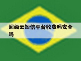 超级云短信平台收费吗安全吗