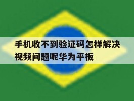 手机收不到验证码怎样解决视频问题呢华为平板