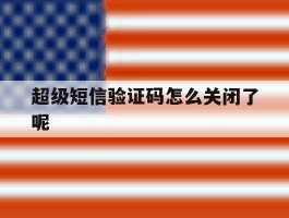 超级短信验证码怎么关闭了呢