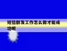 短信群发工作怎么做才能成功呢