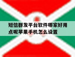 短信群发平台软件哪家好用点呢苹果手机怎么设置