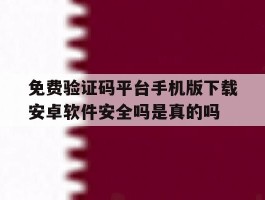 免费验证码平台手机版下载安卓软件安全吗是真的吗