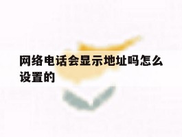 网络电话会显示地址吗怎么设置的