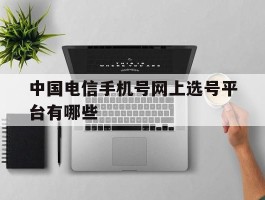 中国电信手机号网上选号平台有哪些