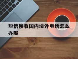 短信接收国内境外电话怎么办呢