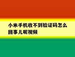 小米手机收不到验证码怎么回事儿呢视频