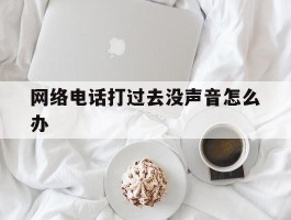 网络电话打过去没声音怎么办