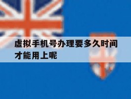 虚拟手机号办理要多久时间才能用上呢