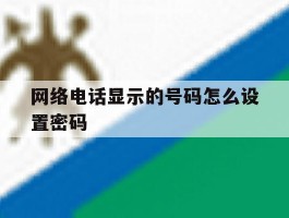 网络电话显示的号码怎么设置密码
