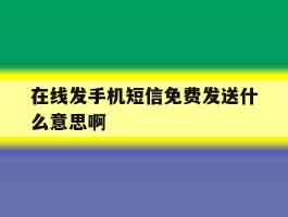 在线发手机短信免费发送什么意思啊
