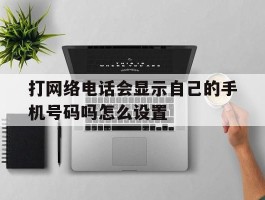 打网络电话会显示自己的手机号码吗怎么设置
