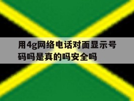 用4g网络电话对面显示号码吗是真的吗安全吗