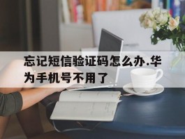 忘记短信验证码怎么办.华为手机号不用了