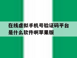 在线虚拟手机号验证码平台是什么软件啊苹果版