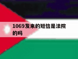 1069发来的短信是法院的吗