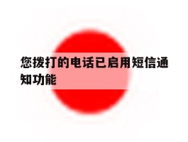 您拨打的电话已启用短信通知功能