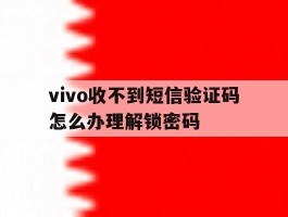 vivo收不到短信验证码怎么办理解锁密码