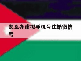 怎么办虚拟手机号注销微信号