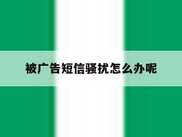 被广告短信骚扰怎么办呢