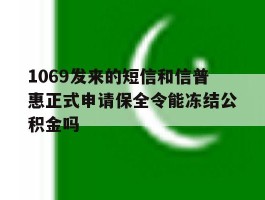 1069发来的短信和信普惠正式申请保全令能冻结公积金吗
