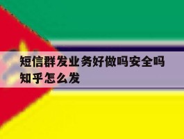 短信群发业务好做吗安全吗知乎怎么发