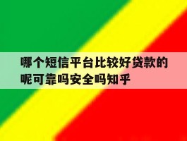 哪个短信平台比较好贷款的呢可靠吗安全吗知乎