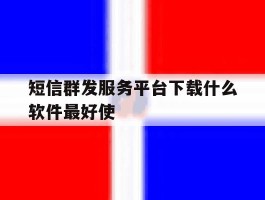 短信群发服务平台下载什么软件最好使