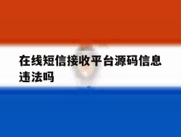 在线短信接收平台源码信息违法吗