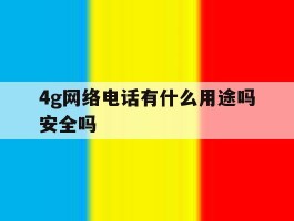 4g网络电话有什么用途吗安全吗