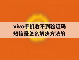 vivo手机收不到验证码短信是怎么解决方法的