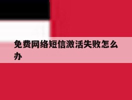 免费网络短信激活失败怎么办