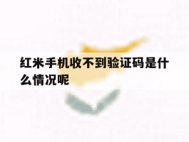 红米手机收不到验证码是什么情况呢