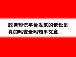 政务短信平台发来的诉讼是真的吗安全吗知乎文章