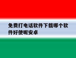 免费打电话软件下载哪个软件好使呢安卓