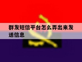 群发短信平台怎么弄出来发送信息