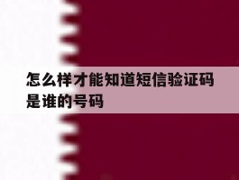 怎么样才能知道短信验证码是谁的号码