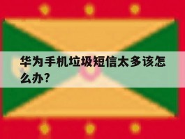 华为手机垃圾短信太多该怎么办?