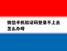 微信手机验证码登录不上去怎么办呀