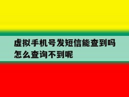 虚拟手机号发短信能查到吗怎么查询不到呢