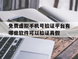 包含免费虚拟手机号验证平台有哪些软件可以验证真假的词条