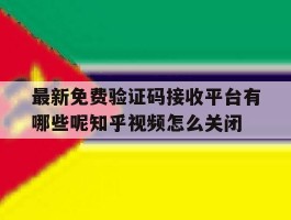 最新免费验证码接收平台有哪些呢知乎视频怎么关闭