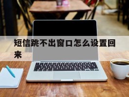 短信跳不出窗口怎么设置回来
