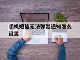 手机短信无法弹出通知怎么设置