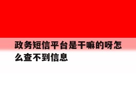 政务短信平台是干嘛的呀怎么查不到信息