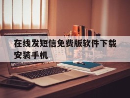 关于在线发短信免费版软件下载安装手机的信息
