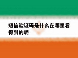 短信验证码是什么在哪里看得到的呢