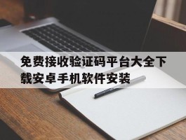 免费接收验证码平台大全下载安卓手机软件安装的简单介绍