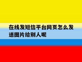 在线发短信平台网页怎么发送图片给别人呢