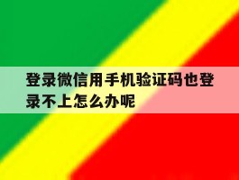 登录微信用手机验证码也登录不上怎么办呢