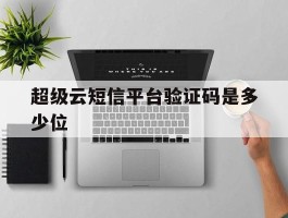 超级云短信平台验证码是多少位